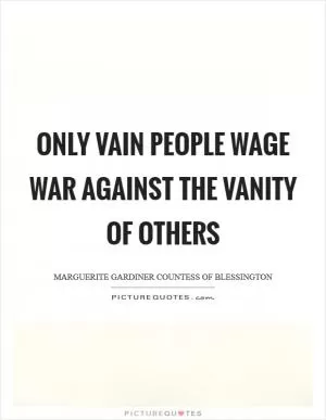 Only vain people wage war against the vanity of others Picture Quote #1