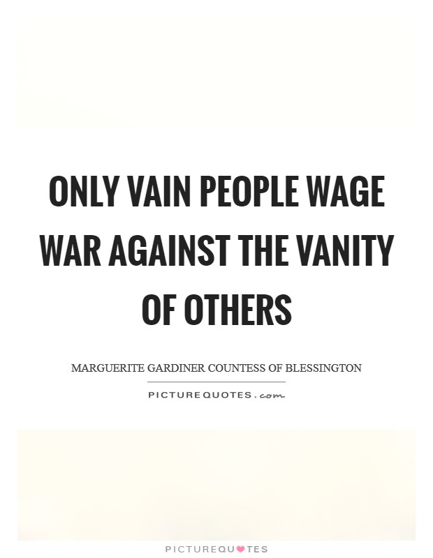 Only vain people wage war against the vanity of others Picture Quote #1