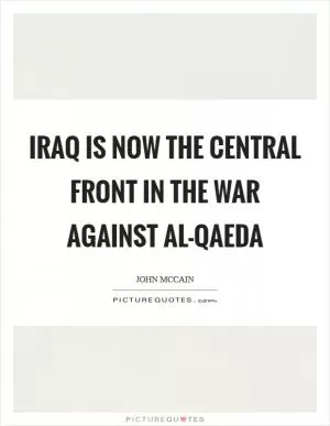 Iraq is now the central front in the war against al-Qaeda Picture Quote #1