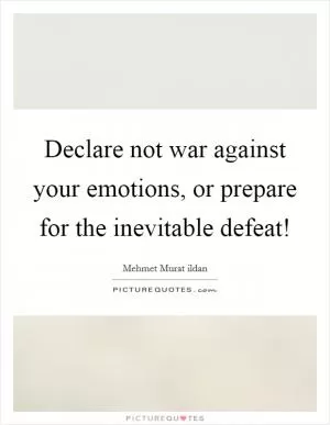 Declare not war against your emotions, or prepare for the inevitable defeat! Picture Quote #1
