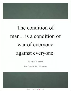 The condition of man... is a condition of war of everyone against everyone Picture Quote #1