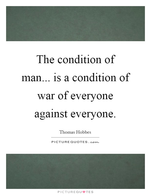 The condition of man... is a condition of war of everyone against everyone. Picture Quote #1