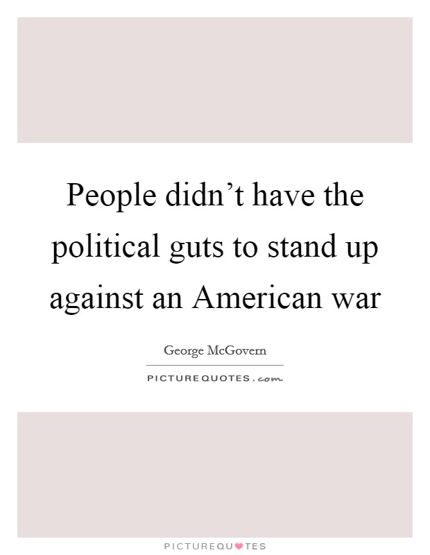 People didn't have the political guts to stand up against an American war Picture Quote #1
