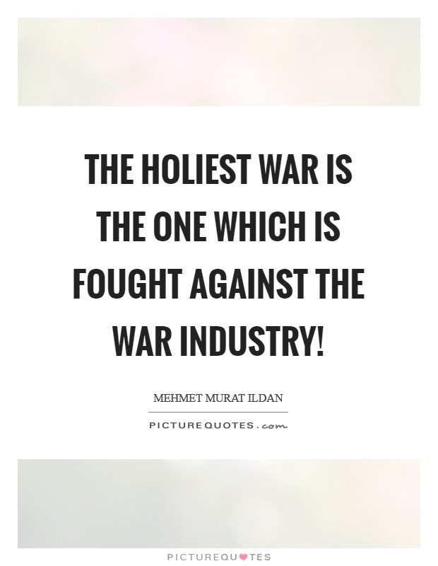 The holiest war is the one which is fought against the war industry! Picture Quote #1