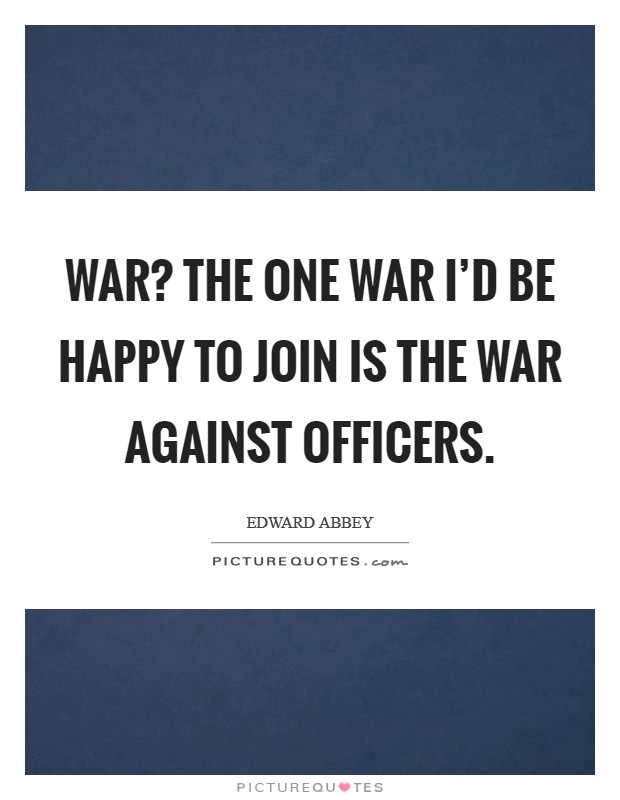 War? The one war I'd be happy to join is the war against officers. Picture Quote #1