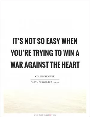It’s not so easy when you’re trying to win a war against the heart Picture Quote #1