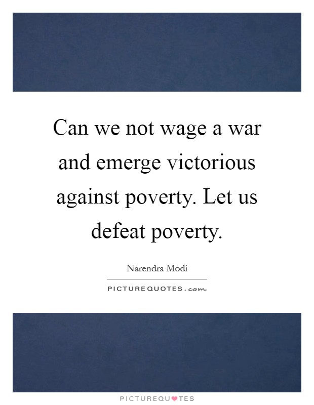 Can we not wage a war and emerge victorious against poverty. Let us defeat poverty. Picture Quote #1