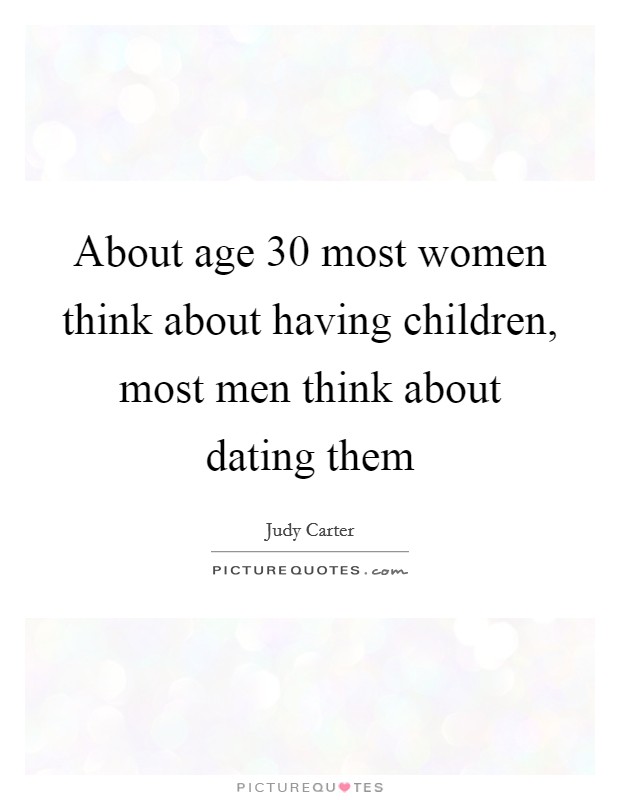 About age 30 most women think about having children, most men think about dating them Picture Quote #1