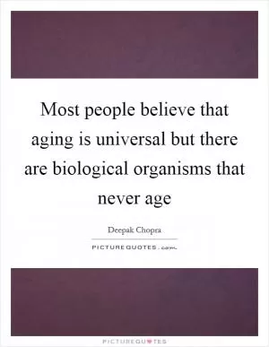 Most people believe that aging is universal but there are biological organisms that never age Picture Quote #1