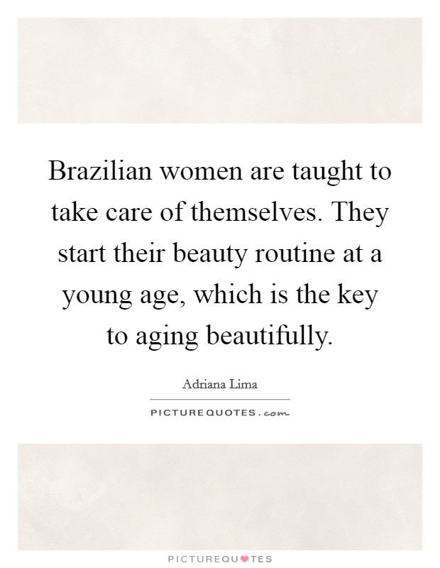 http://img.picturequotes.com/2/830/829301/brazilian-women-are-taught-to-take-care-of-themselves-they-start-their-beauty-routine-at-a-young-quote-1.jpg
