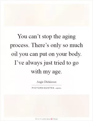 You can’t stop the aging process. There’s only so much oil you can put on your body. I’ve always just tried to go with my age Picture Quote #1