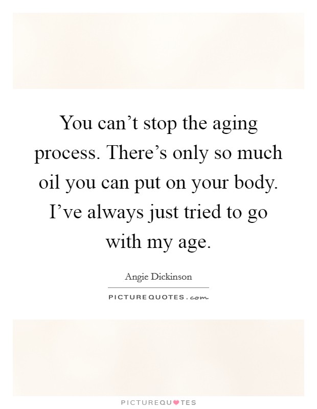 You can't stop the aging process. There's only so much oil you can put on your body. I've always just tried to go with my age. Picture Quote #1