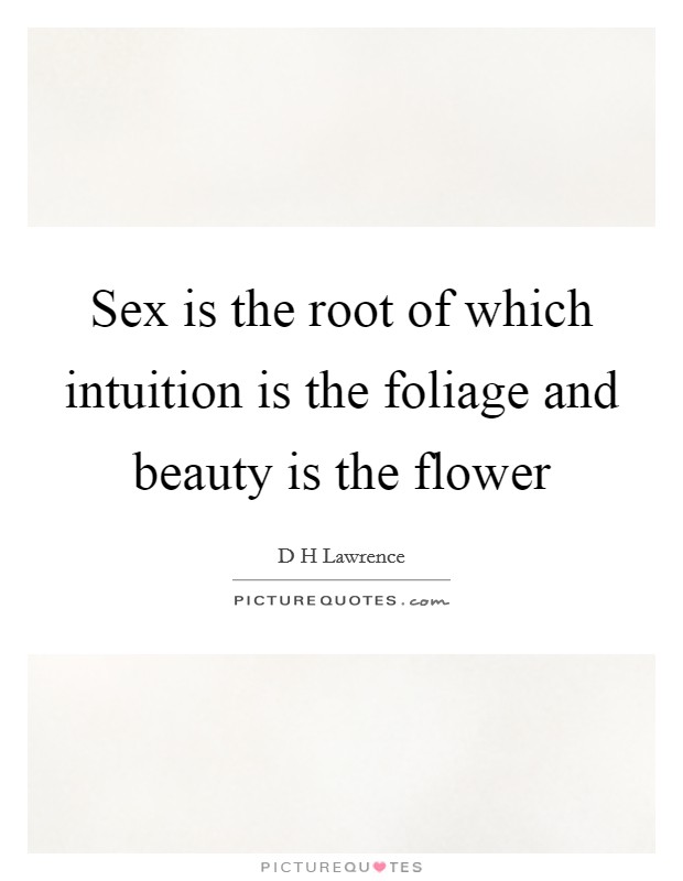 Sex is the root of which intuition is the foliage and beauty is the flower Picture Quote #1