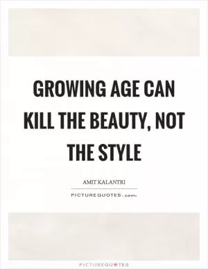 Growing age can kill the beauty, not the style Picture Quote #1