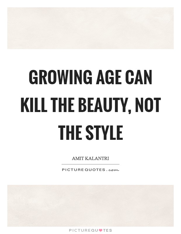 Growing age can kill the beauty, not the style Picture Quote #1