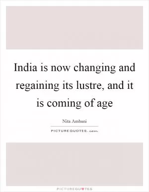 India is now changing and regaining its lustre, and it is coming of age Picture Quote #1