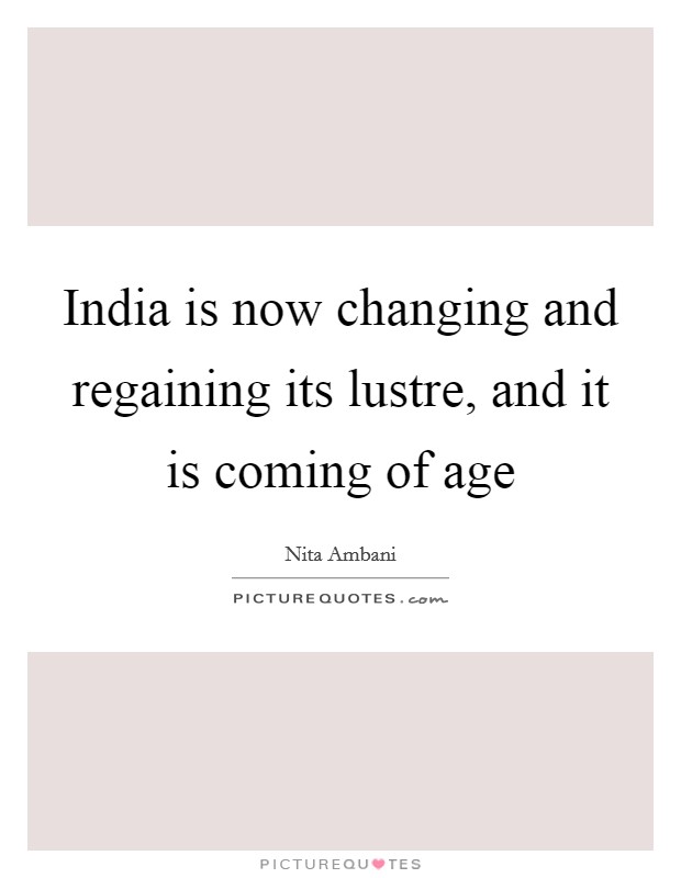 India is now changing and regaining its lustre, and it is coming of age Picture Quote #1