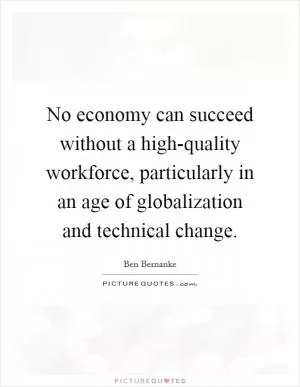 No economy can succeed without a high-quality workforce, particularly in an age of globalization and technical change Picture Quote #1