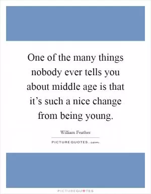 One of the many things nobody ever tells you about middle age is that it’s such a nice change from being young Picture Quote #1