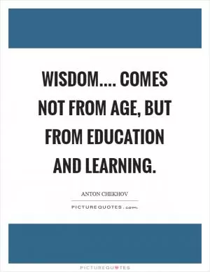 Wisdom.... comes not from age, but from education and learning Picture Quote #1