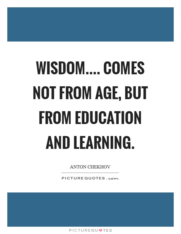 Wisdom.... comes not from age, but from education and learning. Picture Quote #1
