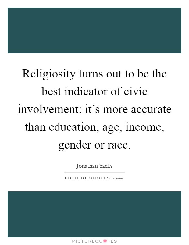 Religiosity turns out to be the best indicator of civic involvement: it's more accurate than education, age, income, gender or race. Picture Quote #1