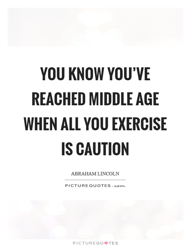 You know you've reached middle age when all you exercise is caution Picture Quote #1