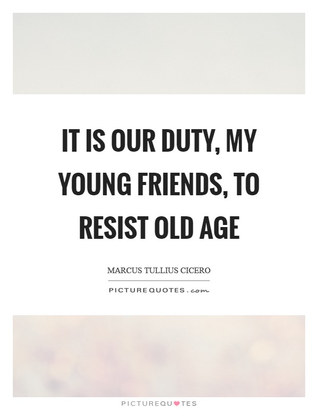 It is our duty, my young friends, to resist old age Picture Quote #1