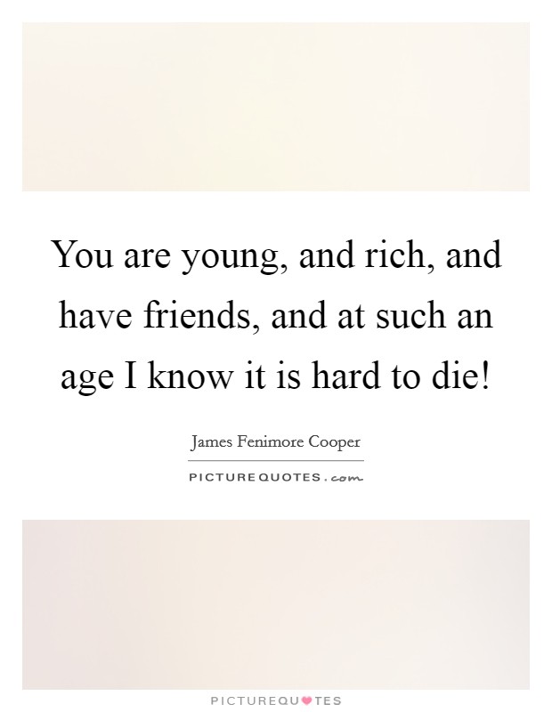 You are young, and rich, and have friends, and at such an age I know it is hard to die! Picture Quote #1