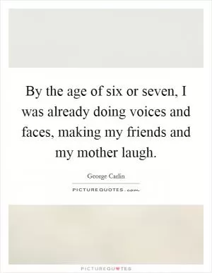 By the age of six or seven, I was already doing voices and faces, making my friends and my mother laugh Picture Quote #1