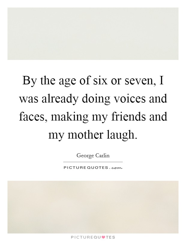 By the age of six or seven, I was already doing voices and faces, making my friends and my mother laugh. Picture Quote #1
