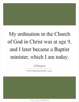 My ordination in the Church of God in Christ was at age 9, and I later became a Baptist minister, which I am today Picture Quote #1