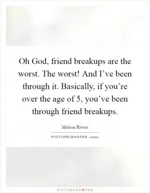 Oh God, friend breakups are the worst. The worst! And I’ve been through it. Basically, if you’re over the age of 5, you’ve been through friend breakups Picture Quote #1