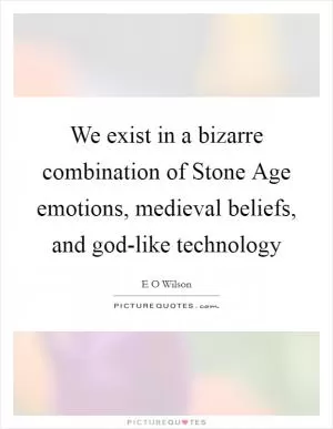 We exist in a bizarre combination of Stone Age emotions, medieval beliefs, and god-like technology Picture Quote #1