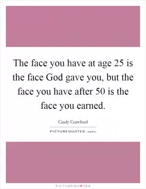 The face you have at age 25 is the face God gave you, but the face you have after 50 is the face you earned Picture Quote #1