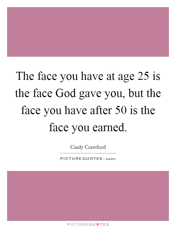 The face you have at age 25 is the face God gave you, but the face you have after 50 is the face you earned. Picture Quote #1