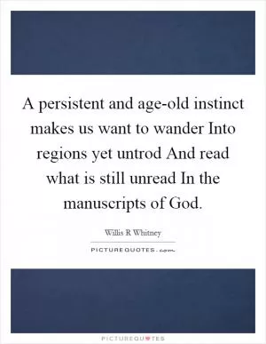 A persistent and age-old instinct makes us want to wander Into regions yet untrod And read what is still unread In the manuscripts of God Picture Quote #1