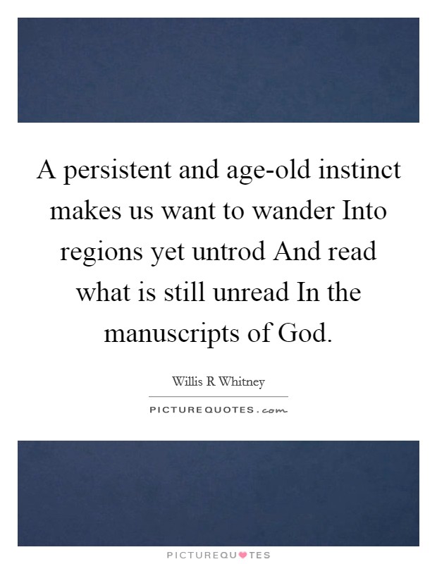 A persistent and age-old instinct makes us want to wander Into regions yet untrod And read what is still unread In the manuscripts of God. Picture Quote #1