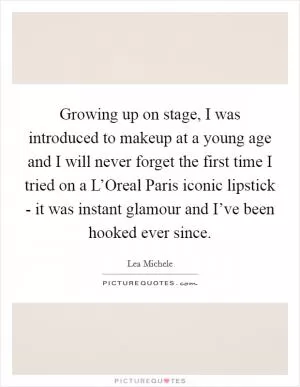 Growing up on stage, I was introduced to makeup at a young age and I will never forget the first time I tried on a L’Oreal Paris iconic lipstick - it was instant glamour and I’ve been hooked ever since Picture Quote #1