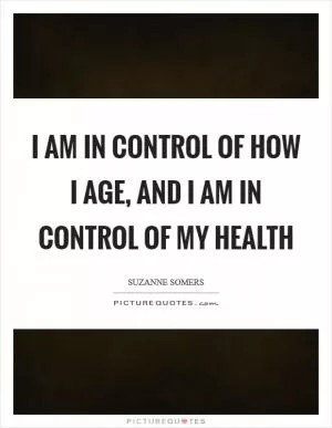 I am in control of how I age, and I am in control of my health Picture Quote #1
