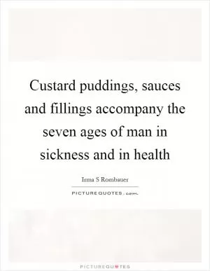 Custard puddings, sauces and fillings accompany the seven ages of man in sickness and in health Picture Quote #1