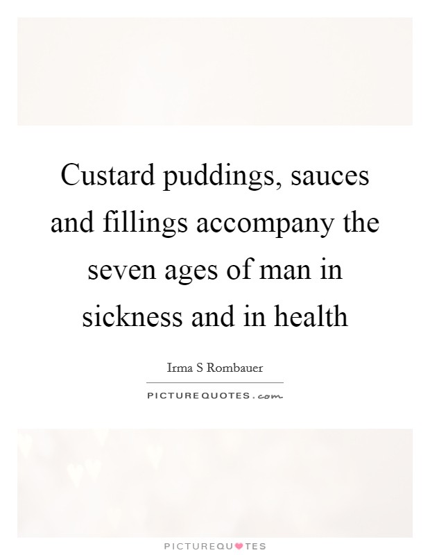 Custard puddings, sauces and fillings accompany the seven ages of man in sickness and in health Picture Quote #1