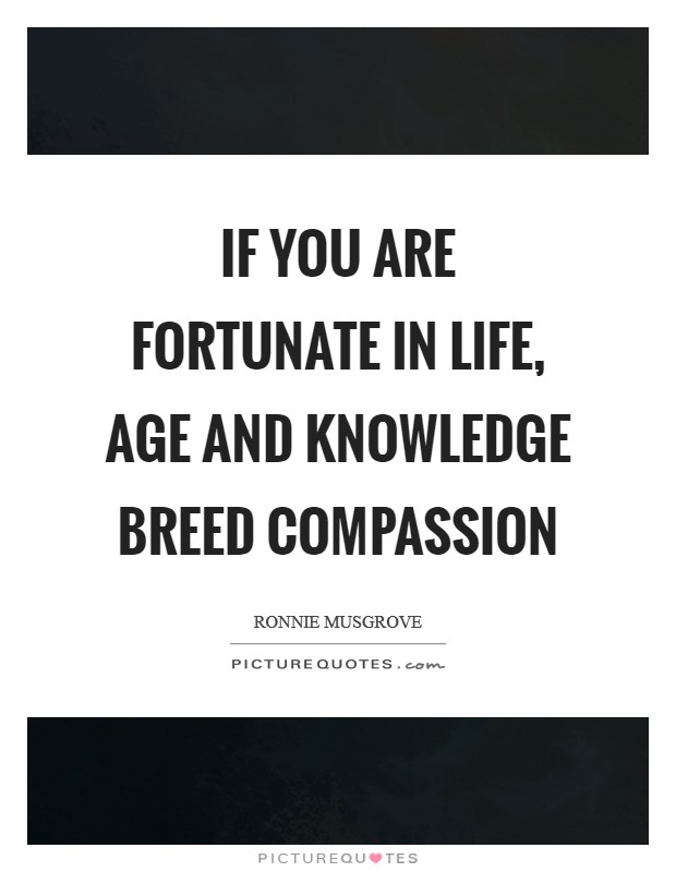 If you are fortunate in life, age and knowledge breed compassion Picture Quote #1