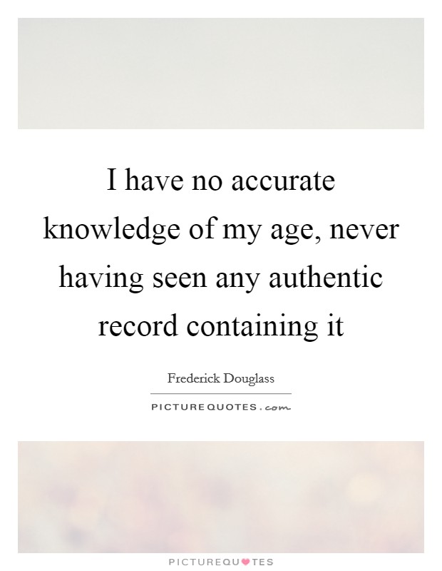 I have no accurate knowledge of my age, never having seen any authentic record containing it Picture Quote #1