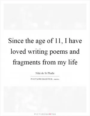 Since the age of 11, I have loved writing poems and fragments from my life Picture Quote #1