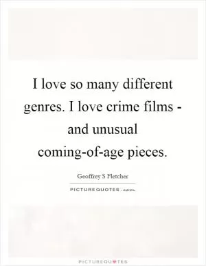 I love so many different genres. I love crime films - and unusual coming-of-age pieces Picture Quote #1