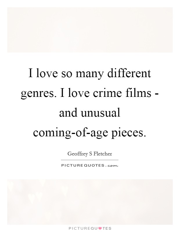 I love so many different genres. I love crime films - and unusual coming-of-age pieces. Picture Quote #1