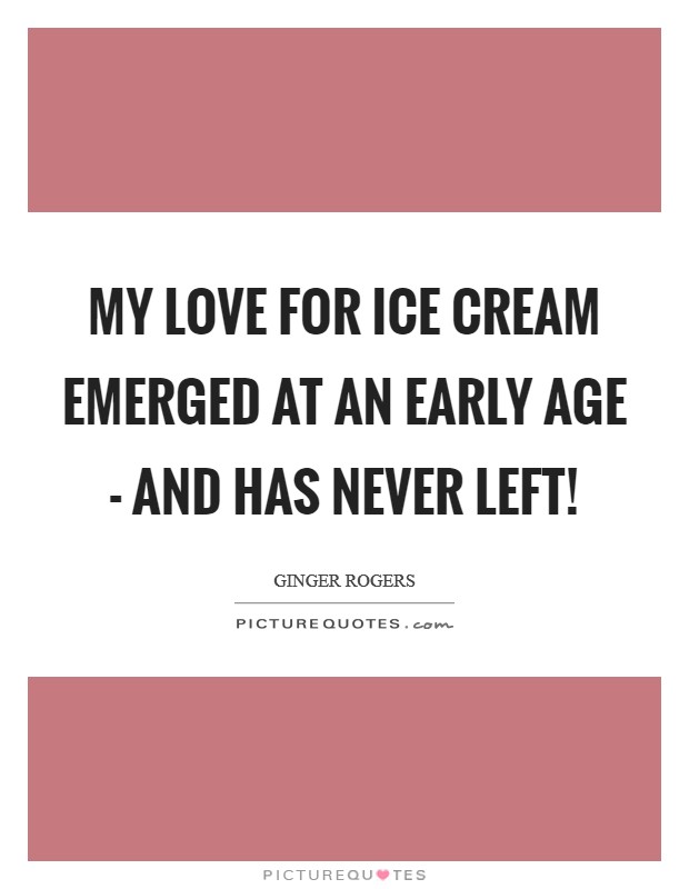 My love for ice cream emerged at an early age - and has never left! Picture Quote #1