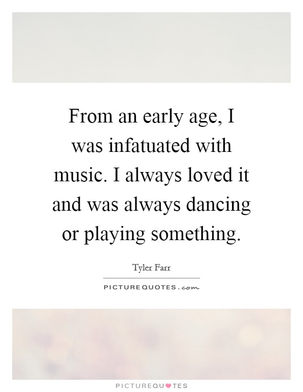 From an early age, I was infatuated with music. I always loved it and was always dancing or playing something. Picture Quote #1