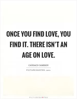 Once you find love, you find it. There isn’t an age on love Picture Quote #1